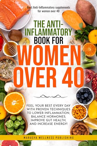The Anti-Inflammatory book For Women over 40: Feel Your Best Every Day with Proven Techniques to Lower Inflammation, Balance Hormones,Improve Gut Health, and Increase Energy!