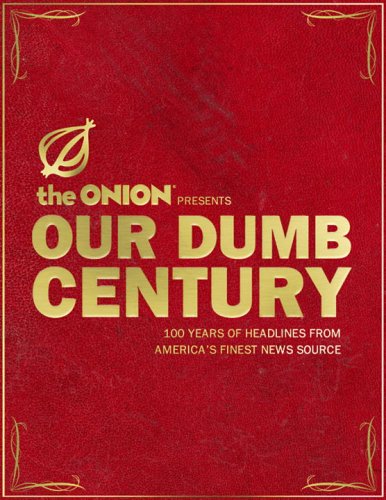 Our Dumb Century: The Onion Presents 100 Years of Headlines from America's Finest News Source