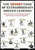 The Secret Code of Extraordinary Soccer Legends: Spectacular Soccer Stories & Timeless Soccer Life Lessons for Boys, Teens, and Young Adults