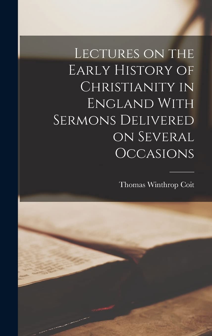 Lectures on the Early History of Christianity in England With Sermons Delivered on Several Occasions