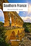 Southern France Travel Guide 2026: Explore Provence & The French Riviera, Coastal Towns, Top Attractions, Hidden Gems, Local Food, Culture with Expert Itinerary