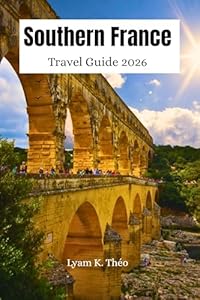 Southern France Travel Guide 2026: Explore Provence & The French Riviera, Coastal Towns, Top Attractions, Hidden Gems, Local Food, Culture with Expert Itinerary