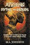 African Myths and Legends: Tricksters, Gods and Heroes in the Folklore and Mythology of Africa's Ancient Cultures