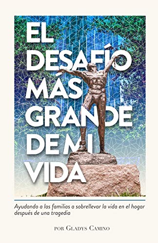 EL DESAFÍO MAS GRANDE DE MI VIDA: AYUDANDO A LAS FAMILIAS A SOBRELLEVAR LA VIDA EN EL HOGAR DESPUÉS DE UNA TRAGEDIA (Spanish Edition)