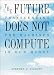 The Future Does Not Compute: Transcending the Machines in Our Midst