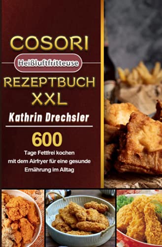 Cosori Heißluftfritteuse Rezeptbuch XXL 2021: 600 Tage Fettfrei kochen mit dem Airfryer für eine gesunde Ernährung im Alltag