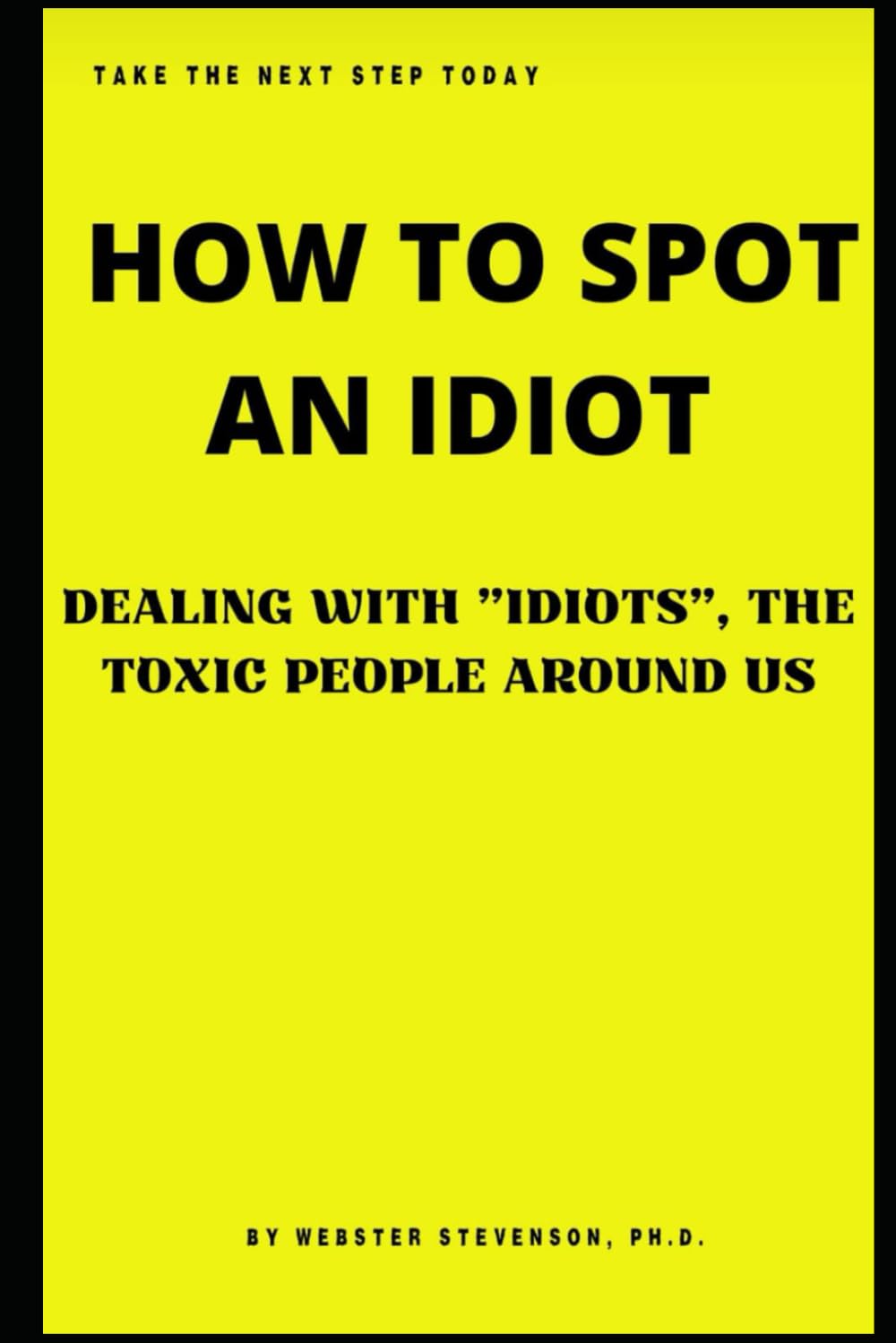 HOW TO SPOT AN IDIOT: DEALING WITH "IDIOTS", THE TOXIC PEOPLE AROUND US