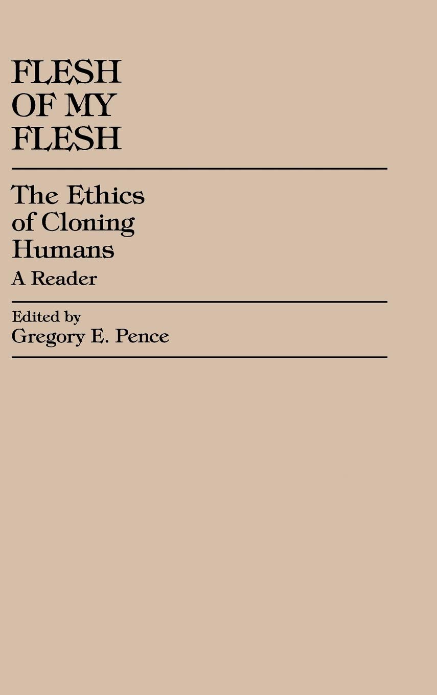 Flesh of My Flesh: The Ethics of Cloning Humans A Reader