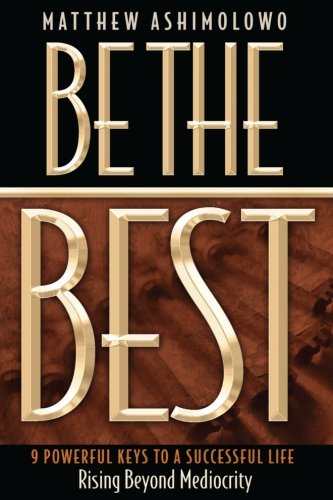 Be The Best: 9 Powerful keys to a successful life, Rising beyond mediocrity