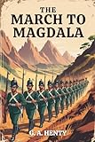 The March to Magdala: Courage, Conflict, and Imperial Duty in Africa (Annotated)