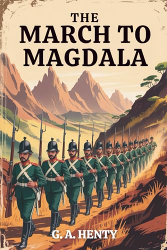 The March to Magdala: Courage, Conflict, and Imperial Duty in Africa (Annotated)