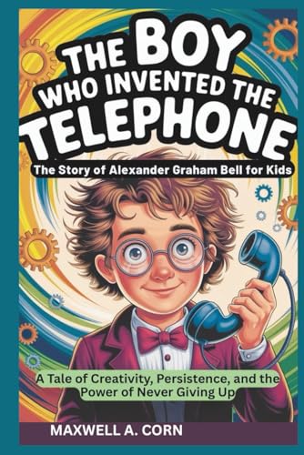 The Boy Who Invented the Telephone: The Story of Alexander Graham Bell for Kids (INSPIRING HISTORY FOR KIDS)