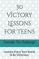 30 Victory Lessons for Teens: Lessons Every Teen Needs To BE Victorious 1733882901 Book Cover