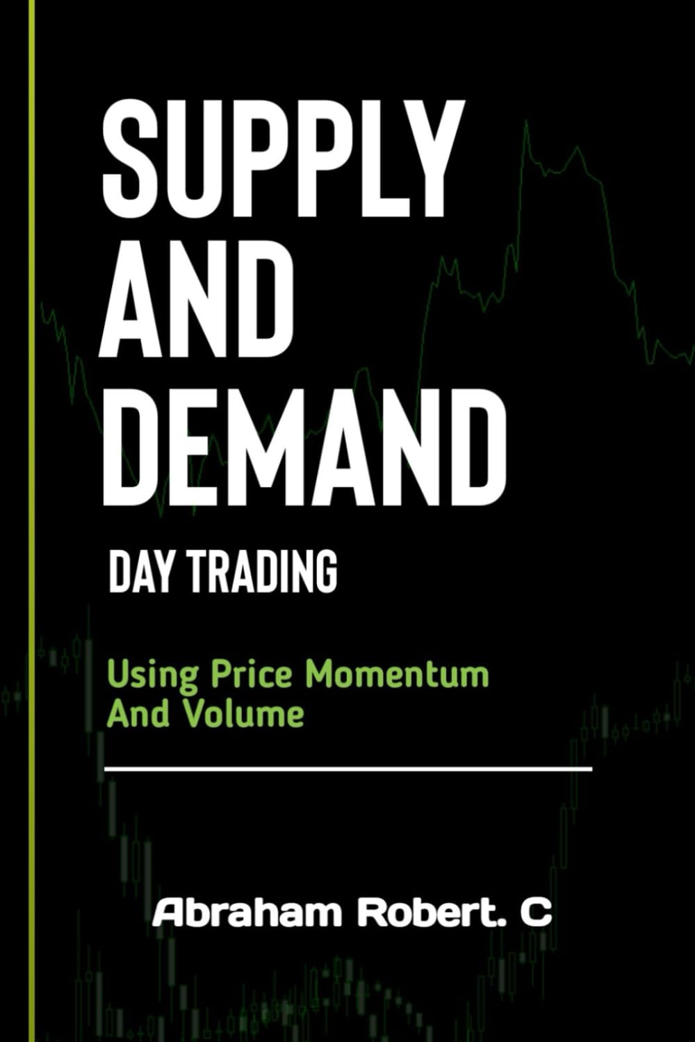 Supply And Demand Day Trading: Using Price Momentum And Volume (Forex trading books for Beginners, Forex Price Action, Forex Technical Analysis, Trading Strategies, Trading in the Zone)