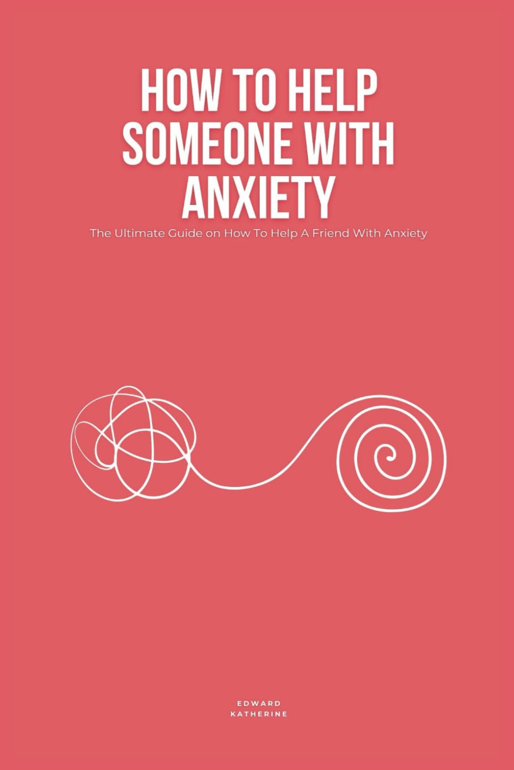 How To Help Someone With Anxiety: The Ultimate Guide on How To Help A Friend With Anxiety (Loved Ones)