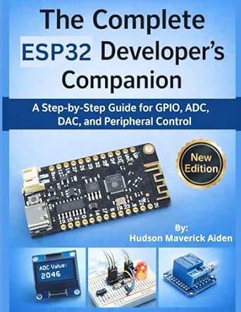 The Complete ESP32 Developer's Companion: A Step-by-Step Guide for GPIO, ADC, DAC, and Peripheral Control