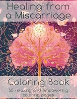 Healing from a Miscarriage - Coloring Book for Adult Women: 50 Relaxing and Empowering Coloring Pages for Women suffering a Miscarriage B0CWQDC6SL Book Cover