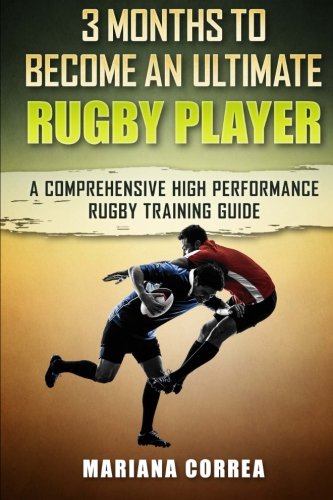3 MONTHS TO BECOME An ULTIMATE RUGBY PLAYER: a COMPREHENSIVE HIGH PERFORMANCE RUGBY TRAINING GUIDE
