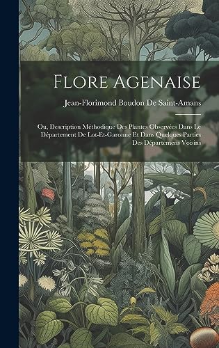 Flore Agenaise: Ou, Description Méthodique Des Plantes Observées Dans Le Département De Lot-Et-Garonne Et Dans Quelques Parties Des Départemens Voisins (French Edition)