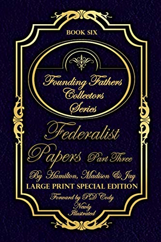 Federalist Papers Part Three - Illustrated & Large Print Special Addition: The most POWERFUL words in the history of the United States of America! (Founding Fathers Collectors Series)
