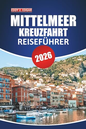 Mittelmeer Kreuzfahrt Reiseführer 2025-2026: Erkunden Sie Küstenwunder, ikonische Häfen,...