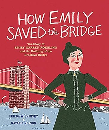 How Emily Saved the Bridge: The Story of Emily Warren Roebling and the Building of the Brooklyn Bridge