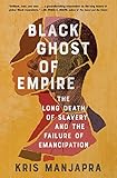 Black Ghost of Empire: The Long Death of Slavery and the Failure of Emancipation