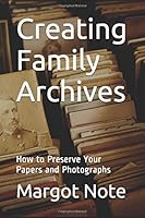Creating Family Archives: How to Preserve Your Papers and Photographs 1520356420 Book Cover