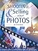 Shooting & Selling Your Photos: The Complete Guide to Making Money with Your Photography