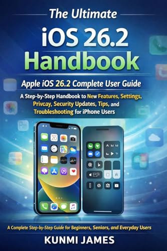 The Ultimate iOS 26.2 Handbook For Beginners And Seniors: A Step-by-Step Handbook to New Features, Settings, Privacy, Security Updates, Tips, and Troubleshooting for Users