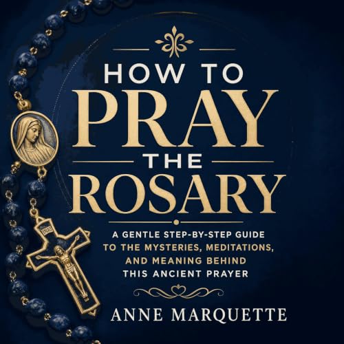 『How to Pray the Rosary: A Gentle Step‑by‑Step Guide to the Mysteries, Meditations, and Meaning Behind This Ancient Prayer』のカ