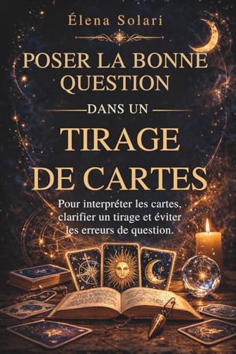 Poser la bonne question dans un tirage de cartes : Pour interpréter les cartes, clarifier un tirage et éviter les erreurs de question: Guide de jeu ......