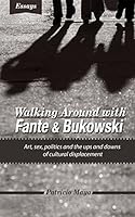 Walking Around with Fante and Bukowski: art, sex, politics and the ups and downs of cultural displacement 0986273406 Book Cover