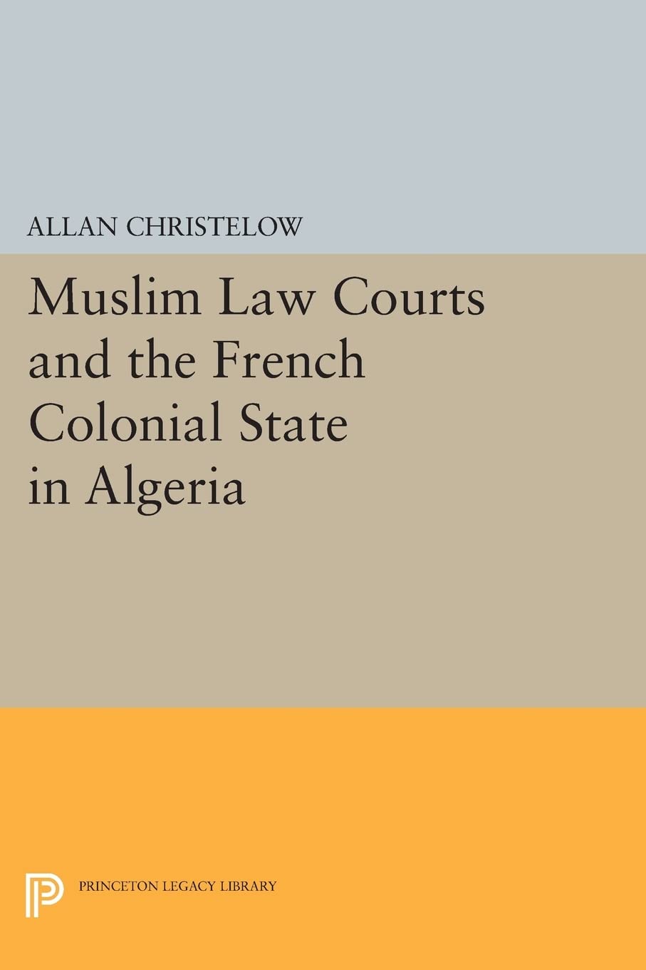 Muslim Law Courts and the French Colonial State in Algeria: 39 (Princeton Legacy Library)