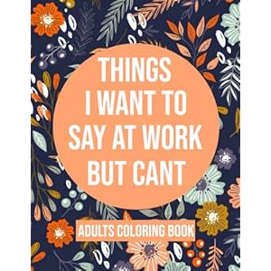 Things I Want To Say At Work But Cant Coloring Book: Adult Coloring Book With Funny Swear Words For Stress Relief…