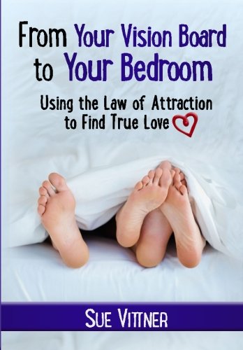 From Your Vision Board To Your Bedroom: Using The Law Of Attraction To Find True Love 
