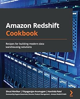Amazon Redshift Cookbook: Recipes for building modern data warehousing solutions