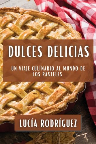 Dulces Delicias: Un Viaje Culinario al Mundo de los Pasteles (Spanish Edition)