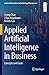 Applied Artificial Intelligence in Business: Concepts and Cases (Applied Innovation and Technology Management)