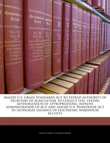Amend U.S. Grain Standards Act to extend authority of Secretary of Agriculture to collect fees, extend authorization of appropriations, improve ... issuance of electronic warehouse receipts