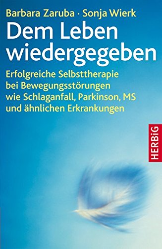 Dem Leben wiedergegeben: Erfolgreiche Selbsttherapie bei Bewegungsstörungen wie Schlaganfall, Parki Dem Leben wiedergegeben: Erfolgreiche Selbsttherapie bei Bewegungsstörungen wie Schlaganfall, Parki