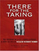 There for the Taking: The Methods of Wall Street Exposed & How to Create Wealth Without Worry 0975857207 Book Cover