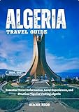 ALGERIA TRAVEL GUIDE 2026-2027: Essential Travel Information, Local Experiences, and Practical Tips for Visiting Algeria