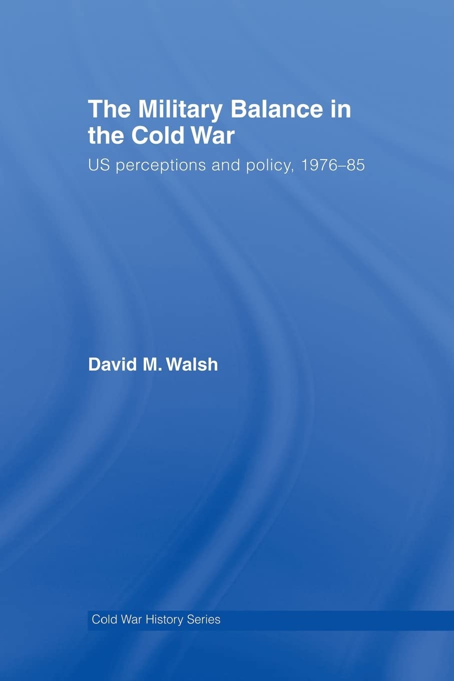 The Military Balance in the Cold War: US Perceptions and Policy, 1976-85 Paperback – 17 July 2014
