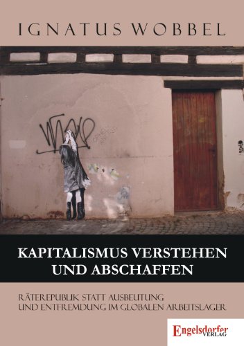 Preisvergleich Produktbild Kapitalismus verstehen und abschaffen: Räterepublik statt Ausbeutung und Entfremdung im globalen Arbeitslager