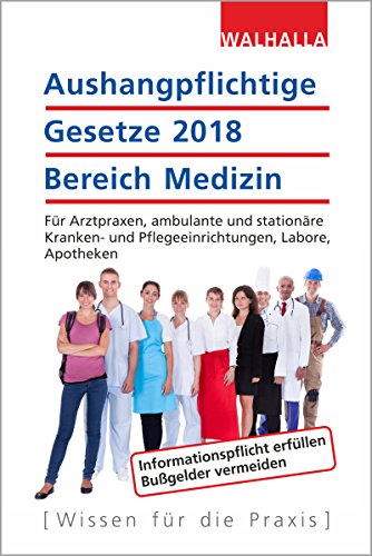 Aushangpflichtige Gesetze 2018 Bereich Medizin: Für Arztpraxen, ambulante und stationäre Kranken- Aushangpflichtige Gesetze 2018 Bereich Medizin: Für Arztpraxen, ambulante und stationäre Kranken-