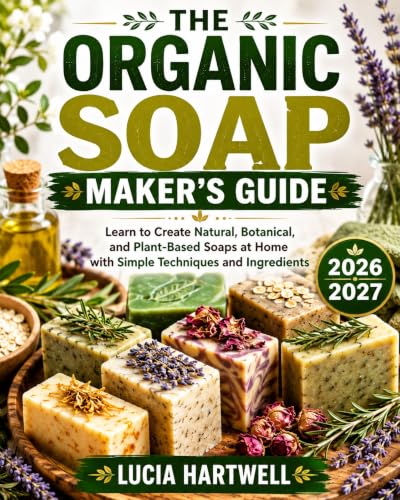 The Organic Soap Maker’s Guide: Learn to Create Natural, Botanical, and Plant-Based Soaps at Home with Simple Techniques and Ingredients (The Natural Artisan Series)
