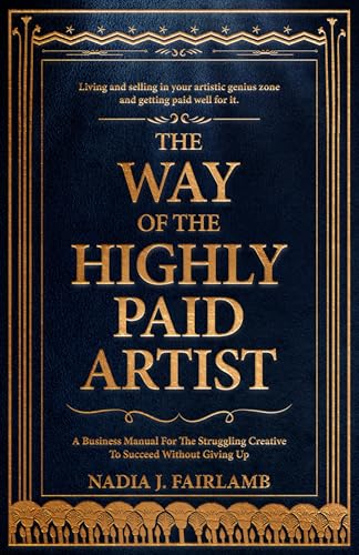 The Way of the Highly Paid Artist: A Business Manual for the Struggling Creative to Succeed Without Giving Up