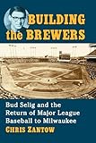 Building the Brewers: Bud Selig and the Return of Major League Baseball to Milwaukee