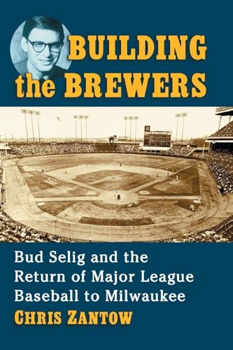 Building the Brewers: Bud Selig and the Return of Major League Baseball to Milwaukee Building the Brewers: Bud Selig and the Return of Major League Baseball to Milwaukee